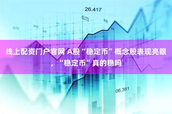 线上配资门户官网 A股“稳定币”概念股表现亮眼，“稳定币”真的稳吗