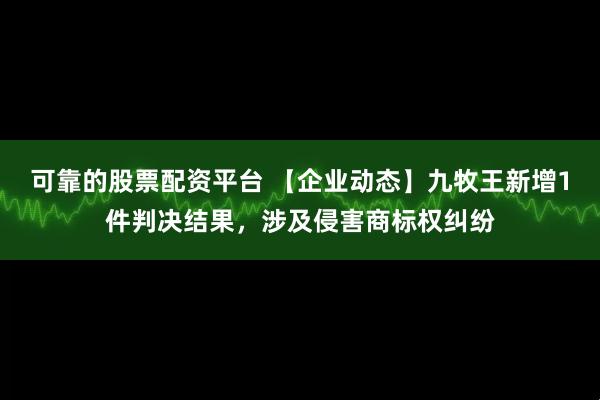可靠的股票配资平台 【企业动态】九牧王新增1件判决结果，涉及侵害商标权纠纷