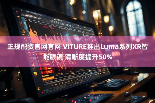 正规配资官网官网 VITURE推出Luma系列XR智能眼镜 清晰度提升50%
