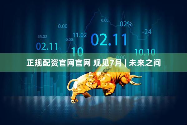 正规配资官网官网 观见7月 | 未来之问