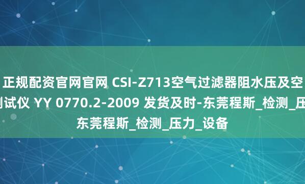 正规配资官网官网 CSI-Z713空气过滤器阻水压及空气流量测试仪 YY 0770.2-2009 发货及时-东莞程斯_检测_压力_设备