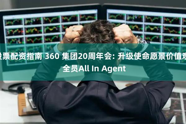 股票配资指南 360 集团20周年会: 升级使命愿景价值观, 全员All In Agent