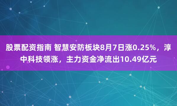 股票配资指南 智慧安防板块8月7日涨0.25%，淳中科技领涨，主力资金净流出10.49亿元