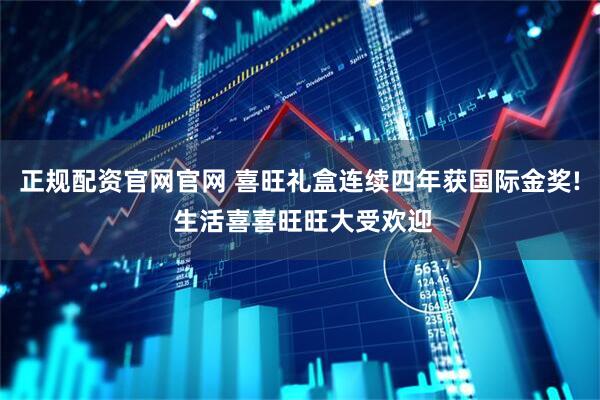 正规配资官网官网 喜旺礼盒连续四年获国际金奖! 生活喜喜旺旺大受欢迎