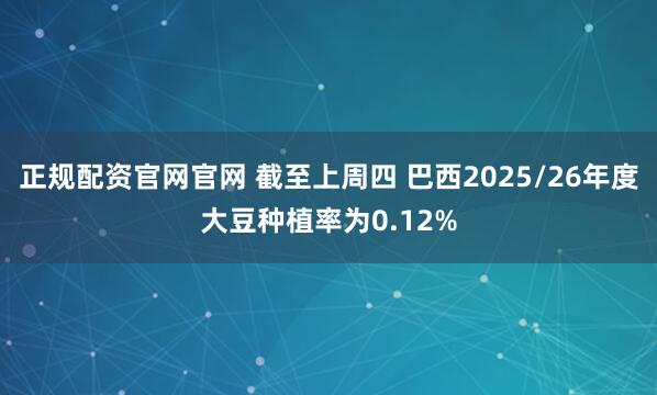 正规配资官网官网 截至上周四 巴西2025/26年度大豆种植率为0.12%