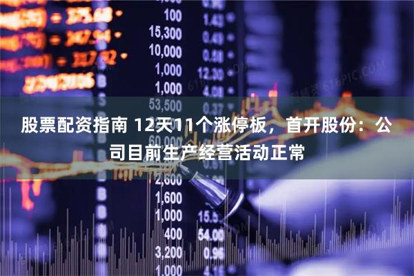 股票配资指南 12天11个涨停板，首开股份：公司目前生产经营活动正常