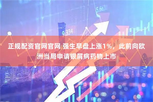 正规配资官网官网 强生早盘上涨1%，此前向欧洲当局申请银屑病药物上市