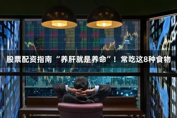 股票配资指南 “养肝就是养命”！常吃这8种食物