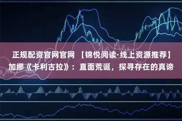 正规配资官网官网 【锦悦阅读·线上资源推荐】加缪《卡利古拉》：直面荒诞，探寻存在的真谛