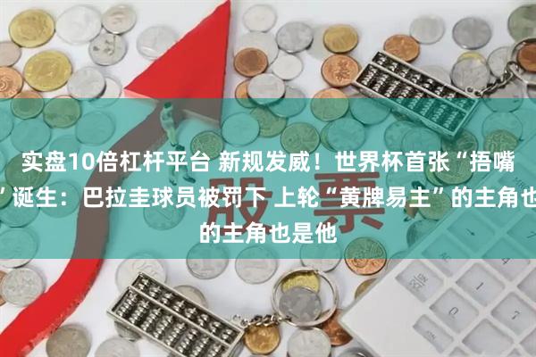 实盘10倍杠杆平台 新规发威!世界杯首张“捂嘴红牌”诞生:巴拉圭球员被罚下 上轮“黄牌易主”的主角也是他